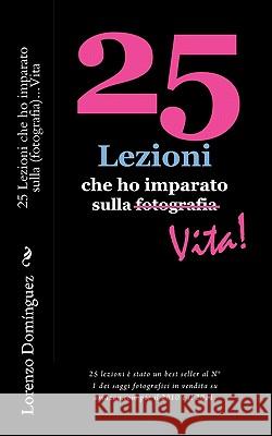 25 Lezioni che ho imparato sulla Vita: 25 Lezioni che ho imparato sulla (fotografia)... Vita Dominguez, Lorenzo 9781460977781 Createspace - książka