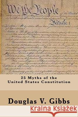 25 Myths of the United States Constitution Douglas V. Gibbs 9781494879563 Createspace - książka