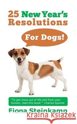 25 New Year's Resolutions - for Dogs! Steinkamp, Fiona 9781502923073 Createspace - książka