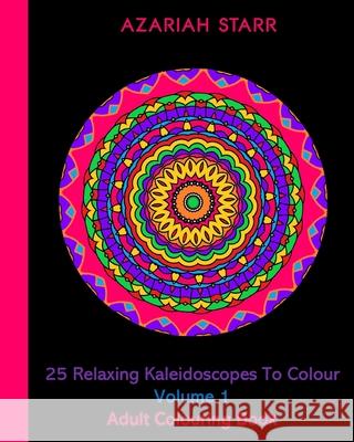 25 Relaxing Kaleidoscopes To Colour Volume 1: Adult Colouring Book Azariah Starr 9781715765972 Blurb - książka