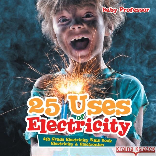 25 Uses of Electricity 4th Grade Electricity Kids Book Electricity & Electronics Baby Professor   9781541905405 Baby Professor - książka