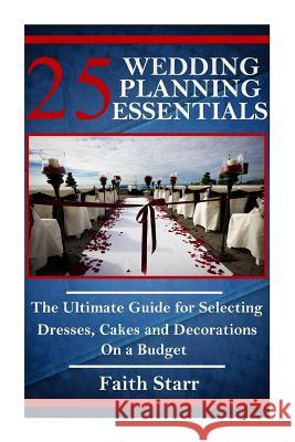 25 Wedding Planning Essentials: The Ultimate Guide for Selecting Dresses, Cakes and Decorations on a Budget Faith Starr 9781515297055 Createspace - książka