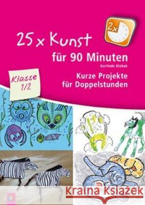 25 x Kunst für 90 Minuten - Klasse 1/2 : Kurze Projekte für Doppelstunden Blahak, Gerlinde 9783834626097 Verlag an der Ruhr - książka