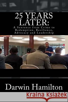 25 Years Later: A Sentence from Crime to Redemption, Resilience, Advocacy and Leadership Hamilton, Darwin 9781722499846 Createspace Independent Publishing Platform - książka