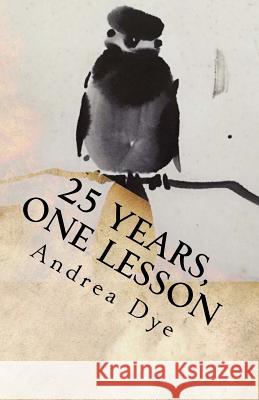 25 Years, One Lesson: Alpha Omega Zen Andrea Dye 9781535241960 Createspace Independent Publishing Platform - książka