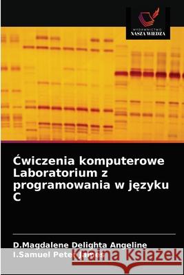 Ćwiczenia komputerowe Laboratorium z programowania w języku C D Magdalene Delighta Angeline, I Samuel Peter James 9786203519860 Wydawnictwo Nasza Wiedza - książka