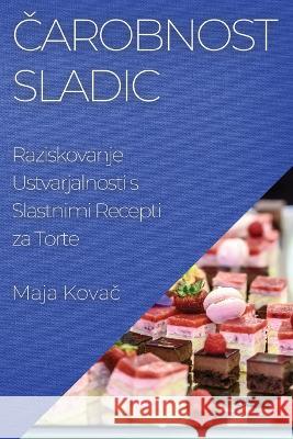 Čarobnost Sladic: Raziskovanje Ustvarjalnosti s Slastnimi Recepti za Torte Maja Kovač   9781835193891 Maja Kovač - książka