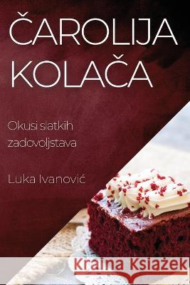 Čarolija Kolača: Okusi slatkih zadovoljstava Luka Ivanovic   9781835196243 Luka Ivanovic - książka