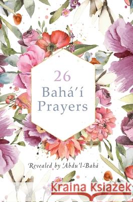 26 Bahá'í Prayers by Abdu'l-Baha (Illustrated Bahai Prayer Book) -Bahá, 'Abdu'l 9781922562531 Simon Creedy - książka