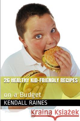 26 Healthy Kid-Friendly Recipes: On a Budget Kendall Raines 9781505966114 Createspace - książka
