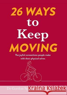 26 Ways to Keep Moving: The joyful connections people make with their physical selves Gordon Spence Riley Spence  9780645710960 Mindtrek Coaching Services Pty Ltd - książka