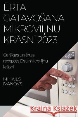 Ērta gatavosana mikroviļņu krāsnī 2023: Garsīgas un ērtas receptes jūsu mikroviļņu krāsnī Mihails Ivanovs 9781837524266 Mihails Ivanovs - książka