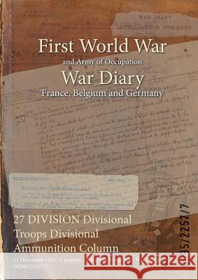 27 DIVISION Divisional Troops Divisional Ammunition Column: 21 December 1914 - 1 January 1916 (First World War, War Diary, WO95/2257/7) Wo95/2257/7 9781474513869 Naval & Military Press - książka