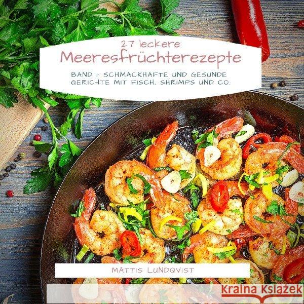 27 Leckere Meeresfrüchterezepte - Band 1 : Schmackhafte und gesunde Gerichte mit Fisch, Shrimps und Co. Lundqvist, Mattis 9783748528074 epubli - książka