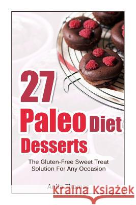 27 Paleo Diet Desserts: : The Gluten-Free Sweet Treat Solution For Any Occasion Thomas, Anita 9781499375794 Createspace - książka