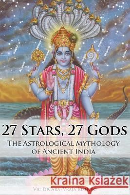 27 Stars, 27 Gods: The Astrological Mythology of Ancient India Vic Dicara Vraja Kisho 9781481859875 Createspace - książka