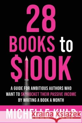 28 Books to $100K: A Guide for Ambitious Authors Who Want to Skyrocket Their Passive Income By Writing a Book a Month Michelle Kulp 9781734053883 Monarch Crown Publishing - książka