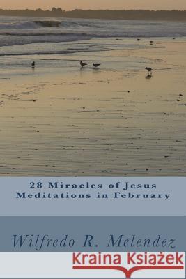 28 Miracles of Jesus - Meditations in February: Devotional Wilfredo R. Melendez 9781986178136 Createspace Independent Publishing Platform - książka