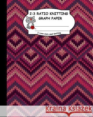 2: 3 Ratio Knitting Graph Paper: I Love Cats and Knitting: Knitter's Graph Paper for Designing Charts for New Patterns. K Ts Publishing 9781795166980 Independently Published - książka