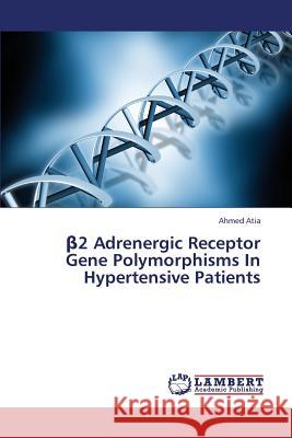 β2 Adrenergic Receptor Gene Polymorphisms In Hypertensive Patients Atia, Ahmed 9783659387692 LAP Lambert Academic Publishing - książka