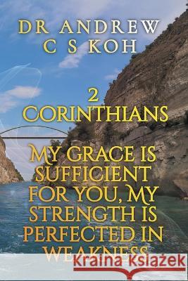2 Corinthians: My Grace is Sufficient for You Dr Andrew C S Koh   9798215633571 Dr. Andrew C S Koh - książka