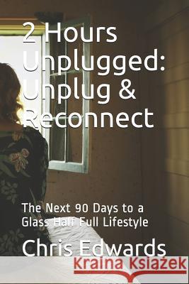 2 Hours Unplugged: Unplug & Reconnect: The Next 90 Days to a Glass Half Full Lifestyle Dr Chris Edwards 9781072077312 Independently Published - książka
