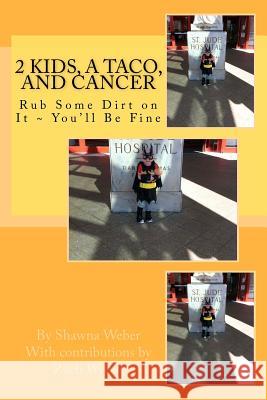 2 Kids, A Taco, and Cancer: Rub Some Dirt in IT You'll be Fine Weber, Zach 9780988207400 Shawna Weber - książka