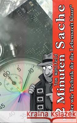 2 Minuten Sache: - oder wie Technik dir die Lebenszeit klaut Tom Wahlfeld 9783695177837 Bod - Books on Demand - książka