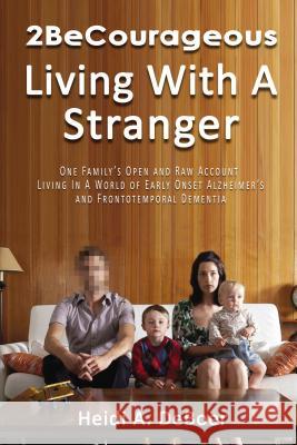 2becourageous (Living with a Stranger): One Family's Open and Raw Account Living in a World of Early Onset Alzheimer's and Frontotemporal Dementia Heidi a. DeBoer 9781400326662 ELM Hill - książka