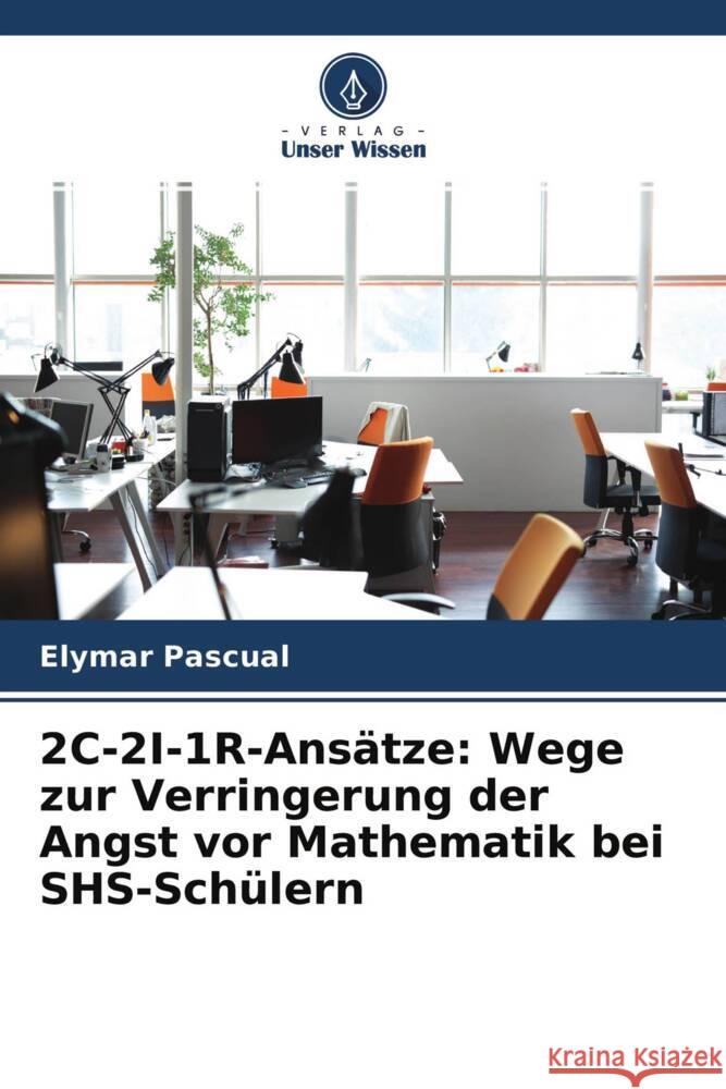 2C-2I-1R-Ansätze: Wege zur Verringerung der Angst vor Mathematik bei SHS-Schülern Pascual, Elymar 9786204528106 Verlag Unser Wissen - książka