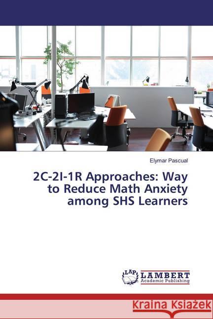 2C-2I-1R Approaches: Way to Reduce Math Anxiety among SHS Learners Pascual, Elymar 9786200008206 LAP Lambert Academic Publishing - książka