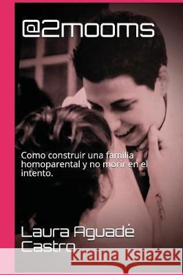 @2mooms: Como Construir Una Familia Homoparental Y No Morir En El Intento. Aguade, Laura 9781982980092 Independently Published - książka