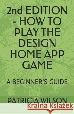 2nd EDITION - HOW TO PLAY THE DESIGN HOME APP GAME: A Beginner's Guide Link, Daphne, Wilson, Patricia 9798614146610 Independently Published - książka