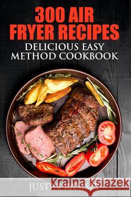 300 Air Fryer Recipes: Delicious Easy Method Cookbook Justin Ramsey 9781533060242 Createspace Independent Publishing Platform - książka