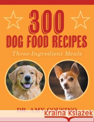 300 Dog Food Recipes: Three-Ingredient Meals Amy Cousino 9781682355657 Strategic Book Publishing & Rights Agency, LL - książka