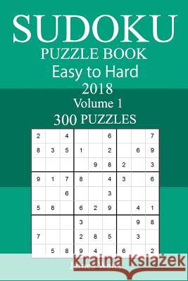 300 Easy to Hard Sudoku Puzzle Book 2018 James Watts 9781986922500 Createspace Independent Publishing Platform - książka