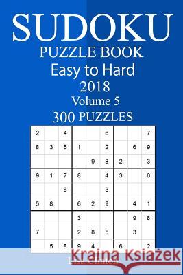 300 Easy to Hard Sudoku Puzzle Book 2018 Lisa Clinton 9781987469387 Createspace Independent Publishing Platform - książka