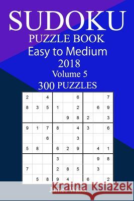 300 Easy to Medium Sudoku Puzzle Book 2018 James Watts 9781986716499 Createspace Independent Publishing Platform - książka
