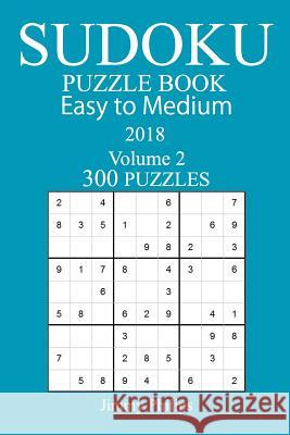 300 Easy to Medium Sudoku Puzzle Book - 2018 Jimmy Philips 9781978129115 Createspace Independent Publishing Platform - książka