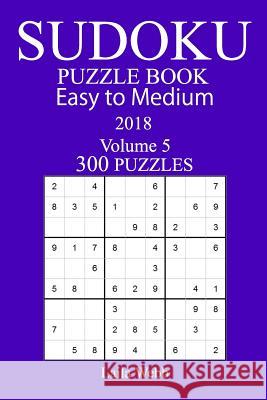 300 Easy to Medium Sudoku Puzzle Book - 2018 Laila Webb 9781978129184 Createspace Independent Publishing Platform - książka