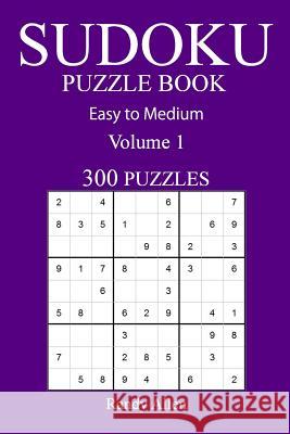 300 Easy to Medium Sudoku Puzzle Book: volume 1 Allen, Randy 9781540700810 Createspace Independent Publishing Platform - książka