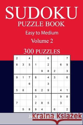 300 Easy to Medium Sudoku Puzzle Book: volume 2 Philips, Jimmy 9781540726209 Createspace Independent Publishing Platform - książka