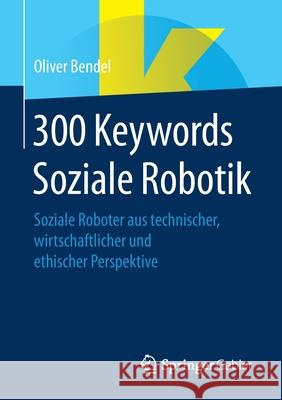 300 Keywords Soziale Robotik: Soziale Roboter Aus Technischer, Wirtschaftlicher Und Ethischer Perspektive Oliver Bendel 9783658348328 Springer Gabler - książka