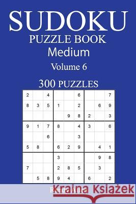 300 Medium Sudoku Puzzle Book: Volume 6 Randy Allen 9781542539098 Createspace Independent Publishing Platform - książka