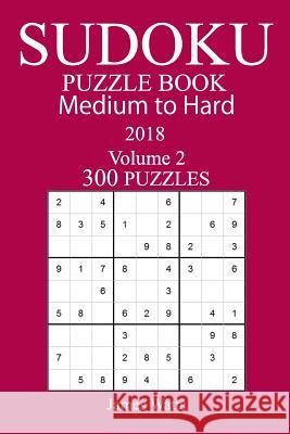 300 Medium to Hard Sudoku Puzzle Book 2018 James Watts 9781984179692 Createspace Independent Publishing Platform - książka