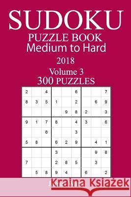 300 Medium to Hard Sudoku Puzzle Book 2018 James Watts 9781984179708 Createspace Independent Publishing Platform - książka