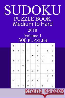 300 Medium to Hard Sudoku Puzzle Book 2018 James Watts 9781986167147 Createspace Independent Publishing Platform - książka