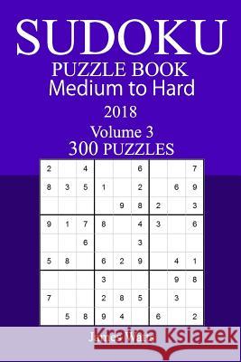 300 Medium to Hard Sudoku Puzzle Book 2018 James Watts 9781986167161 Createspace Independent Publishing Platform - książka