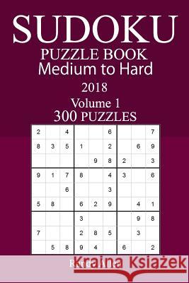 300 Medium to Hard Sudoku Puzzle Book 2018 Randy Allen 9781986167321 Createspace Independent Publishing Platform - książka