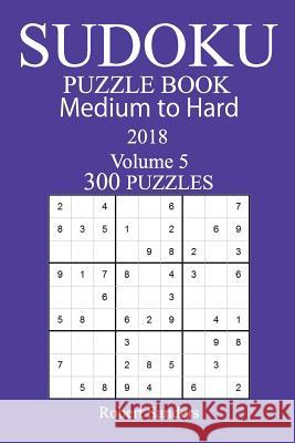 300 Medium to Hard Sudoku Puzzle Book - 2018 Robert Sanders 9781979549554 Createspace Independent Publishing Platform - książka